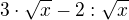$3 \cdot \sqrt{x}-2:\sqrt{x}$