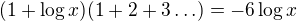$(1+\log{x})(1+2+3\ldots)=-6\log{x}$