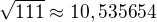 $\sqrt{111} \approx 10,535654$