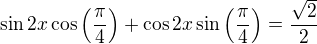 $\sin2x\cos{\left(\frac{\pi%20}{4}\right)}+\cos2x\sin{\left(\frac{\pi%20}{4}\right)}=\frac{\sqrt{2}}{2}$