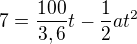 $7=\frac{100}{3,6}t-\frac{1}{2}at^{2}$