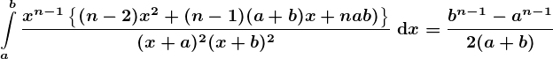 $\boldsymbol{\int\limits_{a}^{b}\frac{x^{n-1}\{(n-2)x^2+(n-1)(a+b)x+nab )\}}{(x+a)^2(x+b)^2}\ \d x = \frac{b^{n-1}-a^{n-1}}{2(a+b)}}$