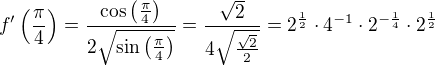 $f^{\prime}\(\frac{\pi}{4}\)=\frac{\cos \(\frac{\pi}{4}\)}{2\sqrt{\sin \(\frac{\pi}{4}\)}}=\frac{\sqrt{2}}{4\sqrt{\frac{\sqrt{2}}{2}}}=2^{\frac12}\cdot4^{-1}\cdot2^{-\frac14}\cdot2^{\frac12}$