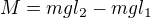 $M=mgl_2-mgl_1$