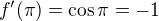 $f^\prime(\pi)=\cos\pi=-1$