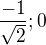 $\frac{-1}{\sqrt {2}} ; 0$