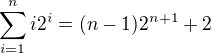 $\sum_{i=1}^{n}i2^i=(n-1)2^{n+1}+2$