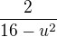 $\frac{2}{16-u^{2}}$