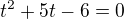 $t^{2}+5t-6=0$