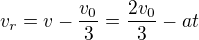 $v_r=v-\frac{v_0}3=\frac{2v_0}3-at$