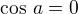 $\cos\,a=0$