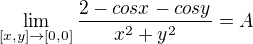 $\lim_{[x,y]\to[0,0]}\frac{2-cos x-cos y}{x^{2}+y^{2}}=A$