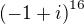 $ {(-1+i)}^{16}$