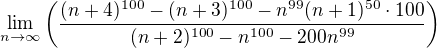 $\lim_{n\to\infty}\left ({{(n+4)^{100}}-{(n+3)^{100}-{n^{99}(n+1)^{50}\cdot100}}} \over {{(n+2)^{100}}-n^{100}-200n^{99}} \right)$