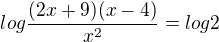 $log\frac{(2x+9)(x-4)}{x^{2}}=log2$