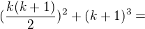 $(\frac{k(k+1)}{2})^2+(k+1)^3=$