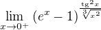 $\lim_{x \to 0^+}{(e^x-1)}^{\frac{\mathrm{tg}^2x}{\sqrt[3]{x^2}}}$