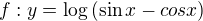 $f : y = \log{(\sin x - cos x)}$