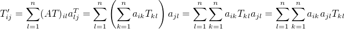 $T'_{ij} = \sum_{l=1}^n (AT)_{il}a_{lj}^T = \sum_{l=1}^n \left(\sum_{k=1}^na_{ik} T_{kl}\right)a_{jl}= \sum_{l=1}^n \sum_{k=1}^na_{ik} T_{kl}a_{jl} =\sum_{l=1}^n \sum_{k=1}^na_{ik} a_{jl}T_{kl} $