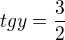 $tgy=\frac{3}{2}$