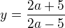 $y=\frac{2a+5}{2a-5}$