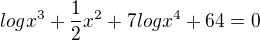 $log x^3 + \frac{1}{2}x^2+7logx^4+64=0$