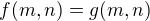$f(m, n) = g(m, n)$