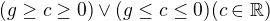 $(g\ge c\ge 0)\vee (g\le c\le 0) (c\in \mathbb{R})$