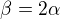 $\beta=2\alpha$