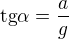 $\text{tg}\alpha =\frac{a}{g}$