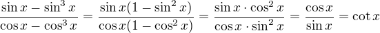 $\frac{\sin x-\sin^3x}{\cos x-\cos^3x}=\frac{\sin x(1-\sin^2x)}{\cos x(1-\cos^2x)}=\frac{\sin x \cdot \cos ^2x}{ \cos x\cdot \sin^2x}=\frac{\cos x}{\sin x}=\cot x$