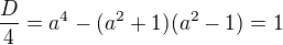 $\frac D4=a^4-(a^2+1)(a^2-1)=1$