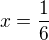 $x=\frac{1}{6}$