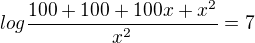 $log\frac{100+100+100x+x^2}{x^2}=7$