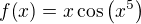 $f{\(x\)}=x\cos{\(x^5\)}$