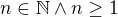$n \in \mathbb{N} \wedge n \geq1$