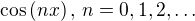 $\cos{(nx)}\,,\,n=0,1,2,\dots$