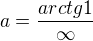 $a=\frac{arctg1}{\infty }$