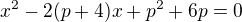 $x^{2}-2(p+4)x+p^{2}+6p=0$