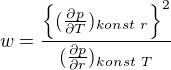 $w=\frac{\{(\frac{\partial p}{\partial T})_{konst\ r}\}^{2}}{(\frac{\partial p}{\partial r})_{konst\ T}}$