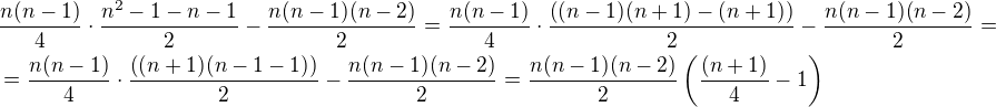 $\frac{n(n-1)}{4} \cdot \frac{n^{2}-1-n-1}{2} - \frac{n(n-1)(n-2)}{2}=\frac{n(n-1)}{4} \cdot \frac{\((n-1)(n+1)-(n+1)\)}{2} - \frac{n(n-1)(n-2)}{2}=\nl=\frac{n(n-1)}{4} \cdot \frac{\((n+1)(n-1-1)\)}{2} - \frac{n(n-1)(n-2)}{2}=\frac{n(n-1)(n-2)}{2}\(\frac{(n+1)}{4}-1\)$