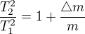 $\frac{T_{2}^{2}}{T_{1}^{2}}=1+\frac{\triangle m}{m}$