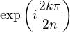 $\text{exp}\left(i\frac{2k\pi}{2n}\right)$