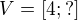$V=[4;?]$