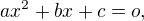 $ax^{2}+bx+c=o, $