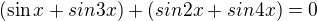 $(\sin x+sin3x)+(sin2x+sin4x)=0$