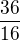 $\frac{36}{16}$