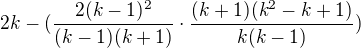 $2k-(\frac{2(k-1)^{2}}{(k-1)(k+1)}\cdot \frac{(k+1)(k^{2}-k+1)}{k(k-1)})$