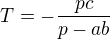 $T=-\frac{pc}{p-ab}$