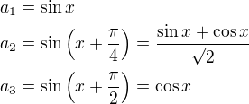 $a_1=\sin x\nla_2=\sin\left(x+\frac\pi4\right)=\frac{\sin x+\cos x}{\sqrt 2}\nla_3=\sin\left(x+\frac\pi2\right)=\cos x$